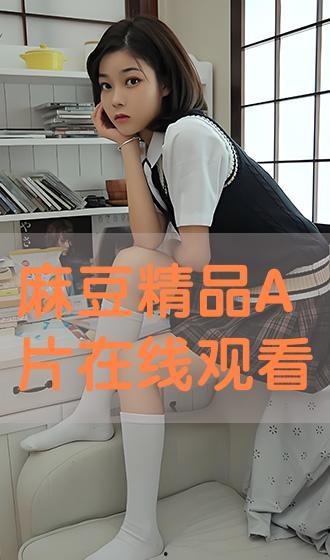 麻豆A 电影在线视频,激情演绎,在线视频中的青春诱惑
